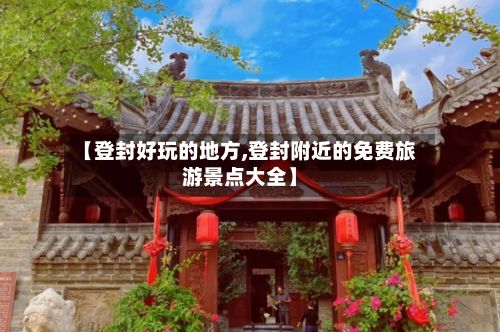 【登封好玩的地方,登封附近的免费旅游景点大全】-第3张图片