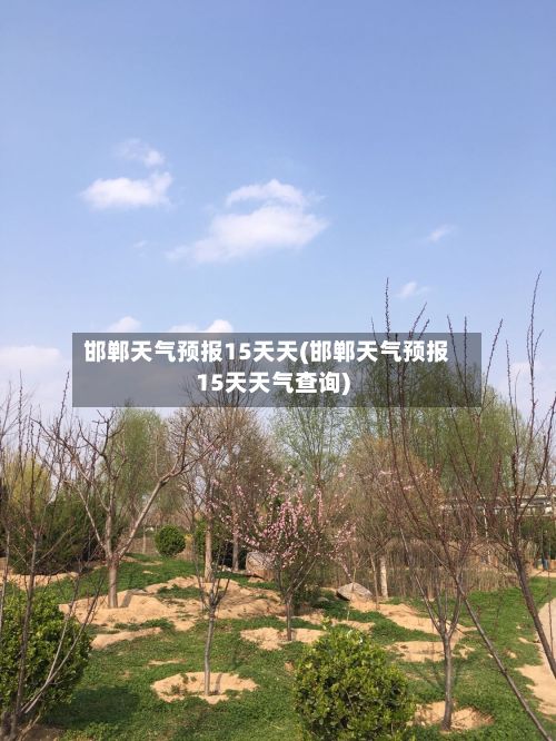 邯郸天气预报15天天(邯郸天气预报15天天气查询)