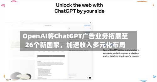 OpenAI将ChatGPT广告业务拓展至26个新国家，加速收入多元化布局-第2张图片