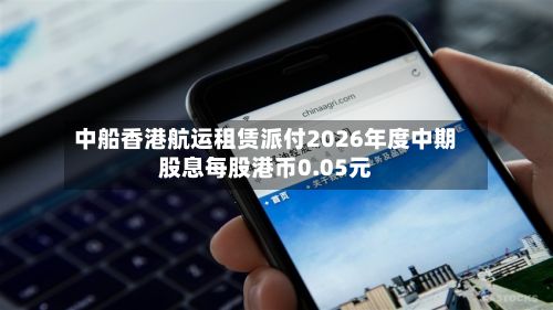 中船香港航运租赁派付2026年度中期股息每股港币0.05元