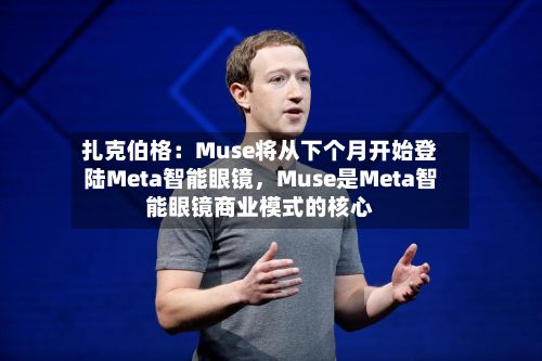 扎克伯格：Muse将从下个月开始登陆Meta智能眼镜，Muse是Meta智能眼镜商业模式的核心-第2张图片
