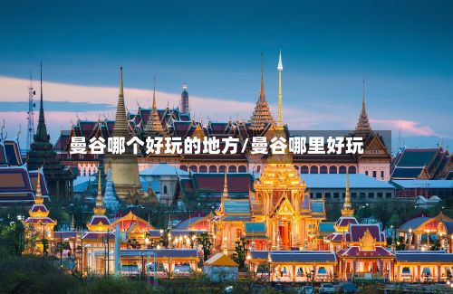 曼谷哪个好玩的地方/曼谷哪里好玩-第2张图片