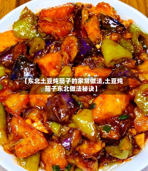 【东北土豆炖茄子的家常做法,土豆炖茄子东北做法秘诀】