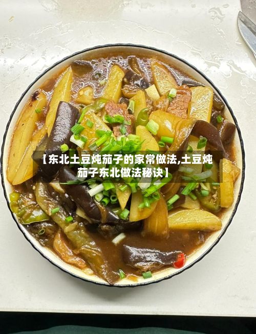 【东北土豆炖茄子的家常做法,土豆炖茄子东北做法秘诀】-第2张图片