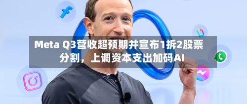 Meta Q3营收超预期并宣布1拆2股票分割，上调资本支出加码AI-第3张图片