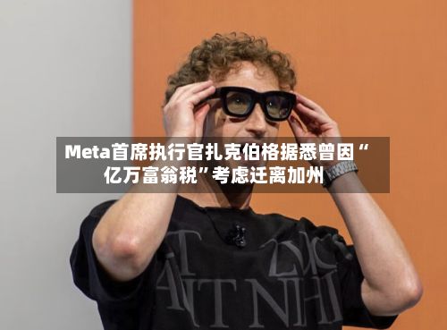 Meta首席执行官扎克伯格据悉曾因“亿万富翁税	”考虑迁离加州-第3张图片