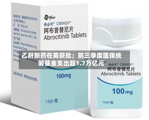 乙肝新药在美获批;前三季度医保统筹基金支出超1.7万亿元-第3张图片