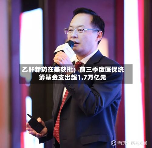 乙肝新药在美获批;前三季度医保统筹基金支出超1.7万亿元-第2张图片