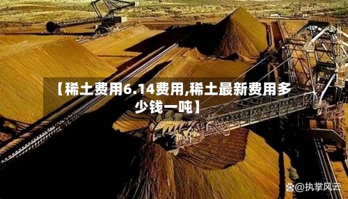 【稀土费用6.14费用,稀土最新费用多少钱一吨】-第2张图片