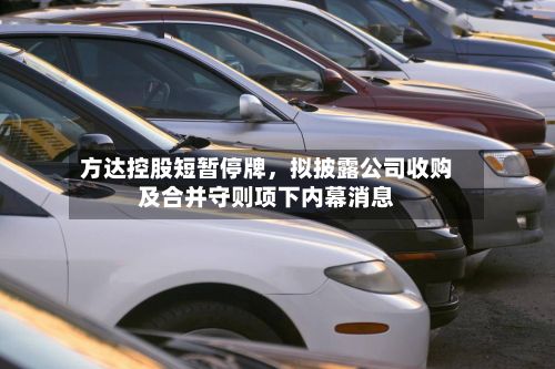 方达控股短暂停牌，拟披露公司收购及合并守则项下内幕消息-第2张图片
