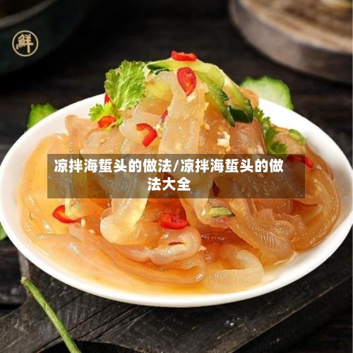 凉拌海蜇头的做法/凉拌海蜇头的做法大全
