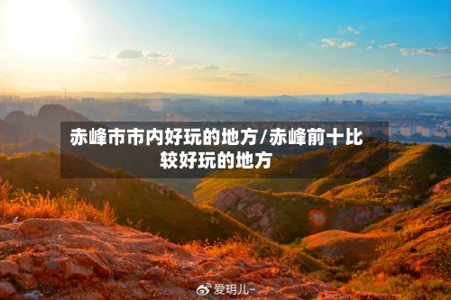 赤峰市市内好玩的地方/赤峰前十比较好玩的地方-第2张图片