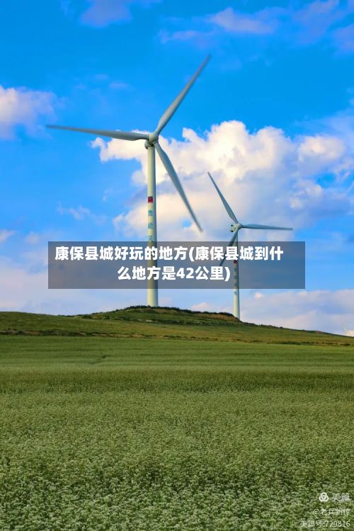 康保县城好玩的地方(康保县城到什么地方是42公里)-第2张图片