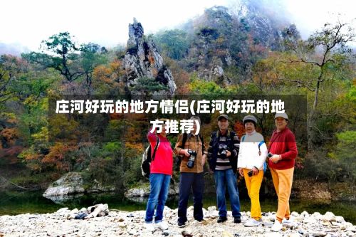 庄河好玩的地方情侣(庄河好玩的地方推荐)