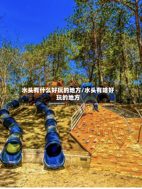 水头有什么好玩的地方/水头有啥好玩的地方-第2张图片