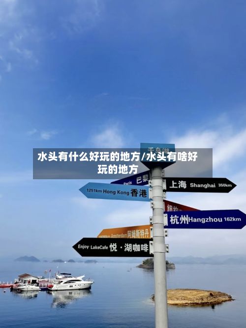 水头有什么好玩的地方/水头有啥好玩的地方