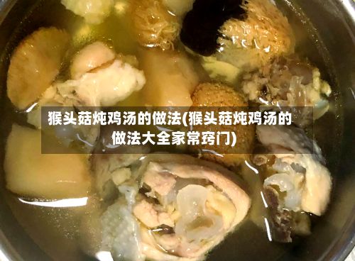 猴头菇炖鸡汤的做法(猴头菇炖鸡汤的做法大全家常窍门)