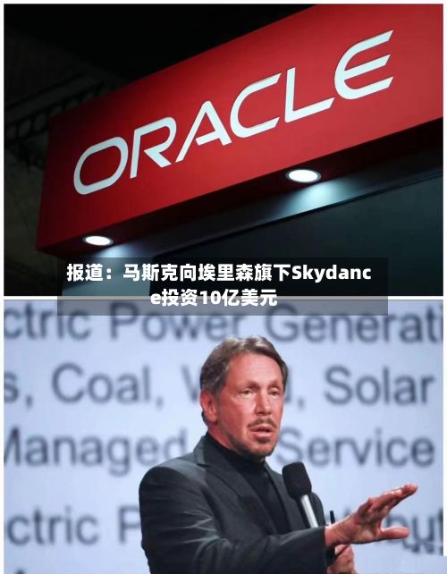 报道：马斯克向埃里森旗下Skydance投资10亿美元-第1张图片