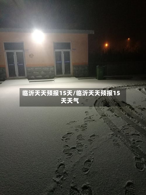 临沂天天预报15天/临沂天天预报15天天气