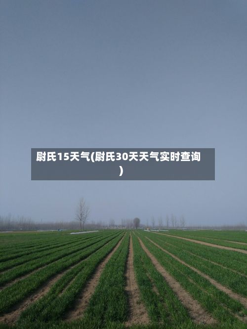尉氏15天气(尉氏30天天气实时查询)-第3张图片