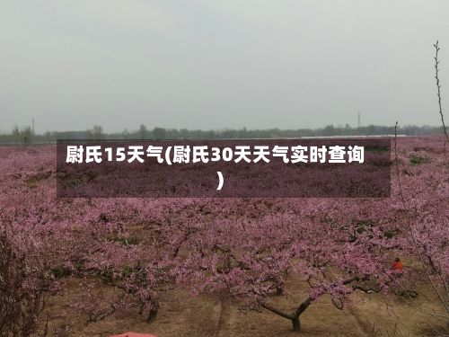尉氏15天气(尉氏30天天气实时查询)-第2张图片