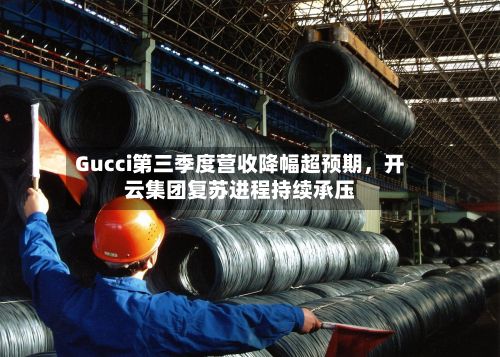 Gucci第三季度营收降幅超预期	，开云集团复苏进程持续承压-第1张图片