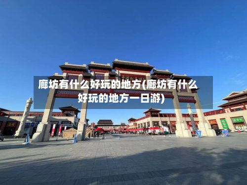 廊坊有什么好玩的地方(廊坊有什么好玩的地方一日游)-第3张图片