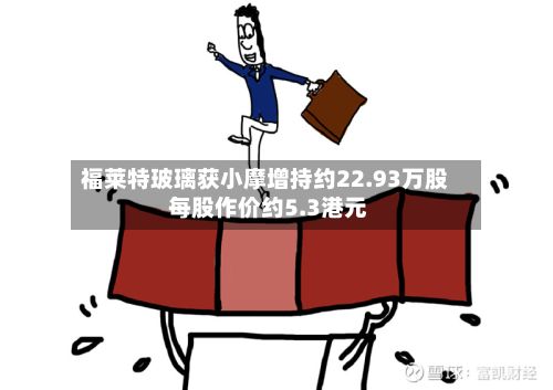 福莱特玻璃获小摩增持约22.93万股 每股作价约5.3港元-第1张图片