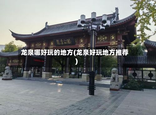 龙泉哪好玩的地方(龙泉好玩地方推荐)-第3张图片