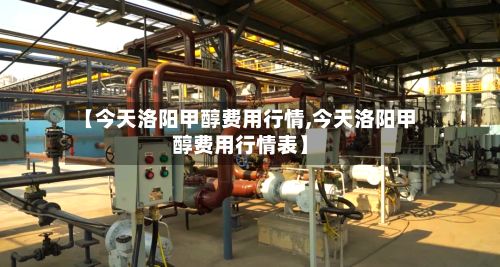【今天洛阳甲醇费用行情,今天洛阳甲醇费用行情表】-第3张图片