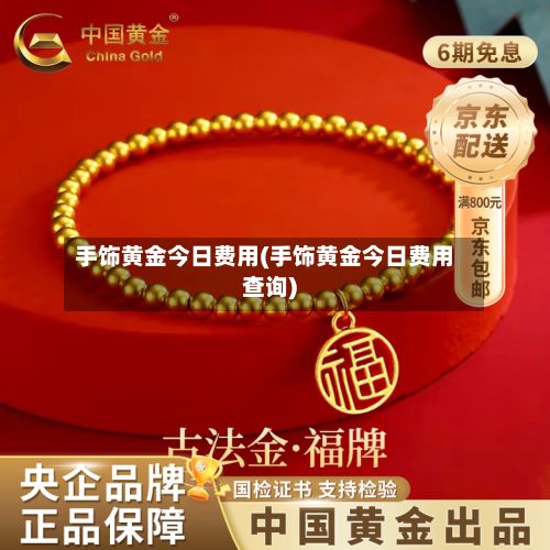 手饰黄金今日费用(手饰黄金今日费用查询)-第3张图片
