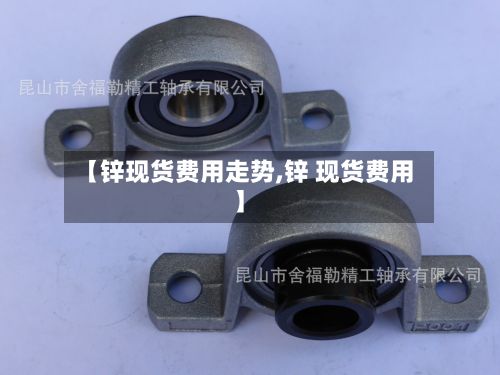 【锌现货费用走势,锌 现货费用】