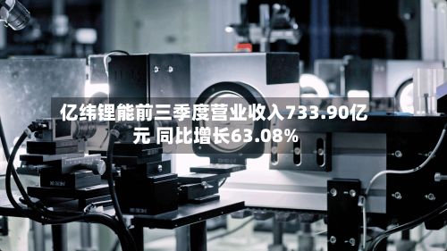 亿纬锂能前三季度营业收入733.90亿元 同比增长63.08%