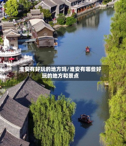 淮安有好玩的地方吗/淮安有哪些好玩的地方和景点
