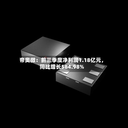 帝奥微:前三季度净利润1.18亿元,同比增长584.98%