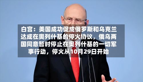 白宫：美国成功促成俄罗斯和乌克兰达成在奥列什基的停火协议，俄乌两国同意暂时停止在奥列什基的一切军事行动	，停火从10月29日开始-第2张图片