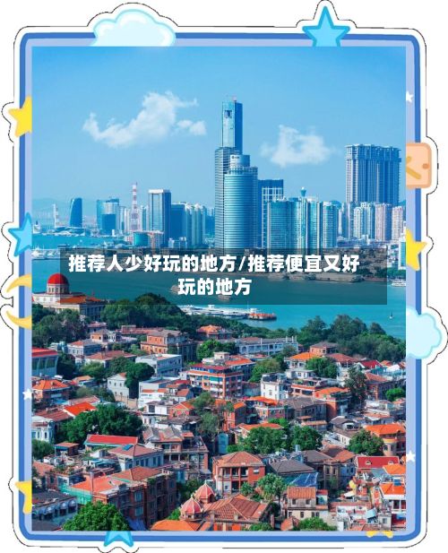 推荐人少好玩的地方/推荐便宜又好玩的地方-第2张图片