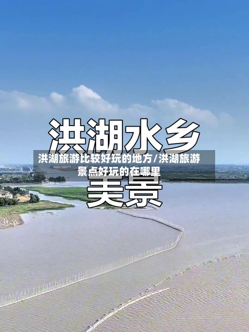 洪湖旅游比较好玩的地方/洪湖旅游景点好玩的在哪里-第2张图片