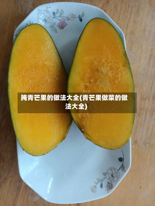 腌青芒果的做法大全(青芒果做菜的做法大全)