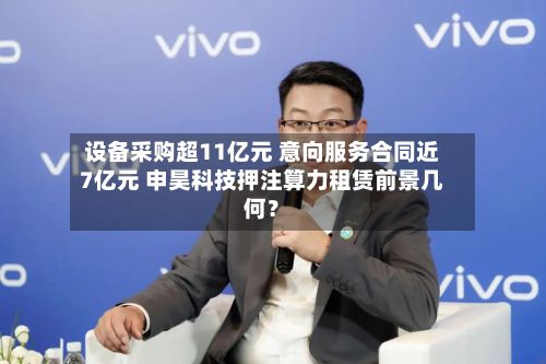 设备采购超11亿元 意向服务合同近7亿元 申昊科技押注算力租赁前景几何?-第2张图片