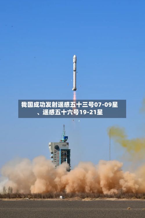 我国成功发射遥感五十三号07-09星、遥感五十六号19-21星-第2张图片