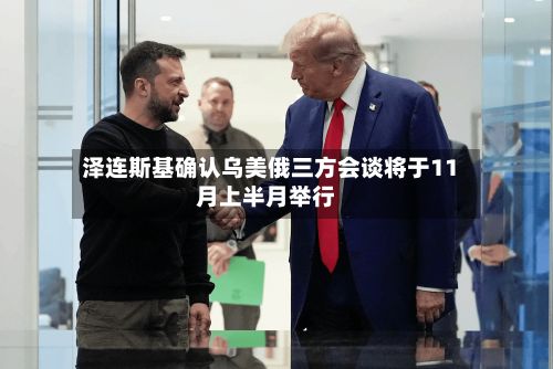 泽连斯基确认乌美俄三方会谈将于11月上半月举行-第1张图片