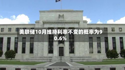 美联储10月维持利率不变的概率为90.6%