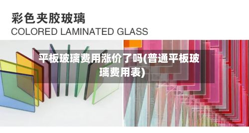 平板玻璃费用涨价了吗(普通平板玻璃费用表)-第2张图片