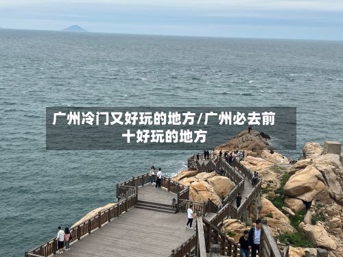 广州冷门又好玩的地方/广州必去前十好玩的地方