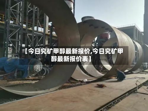 【今日究矿甲醇最新报价,今日究矿甲醇最新报价表】-第2张图片