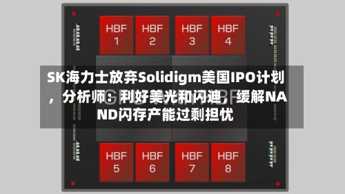 SK海力士放弃Solidigm美国IPO计划	，分析师：利好美光和闪迪，缓解NAND闪存产能过剩担忧-第2张图片