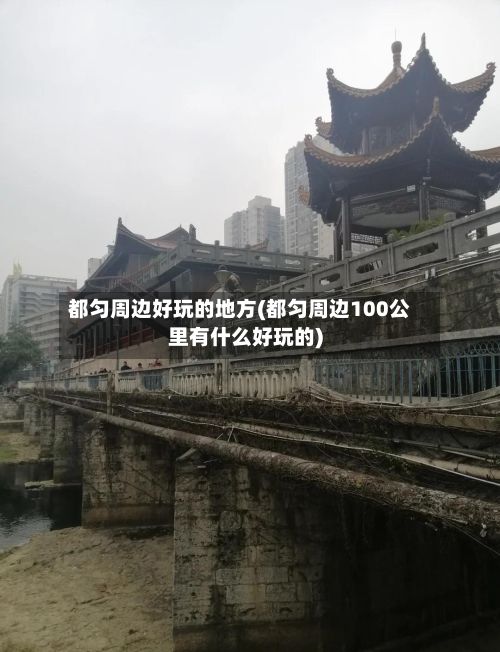 都匀周边好玩的地方(都匀周边100公里有什么好玩的)-第2张图片