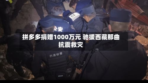 拼多多捐赠1000万元 驰援西藏那曲抗震救灾-第1张图片
