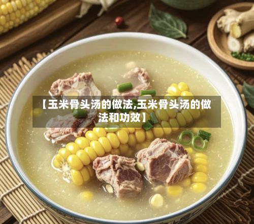 【玉米骨头汤的做法,玉米骨头汤的做法和功效】-第3张图片